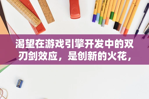 渴望在游戏引擎开发中的双刃剑效应，是创新的火花，还是压力的源泉？