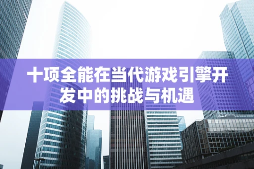 十项全能在当代游戏引擎开发中的挑战与机遇