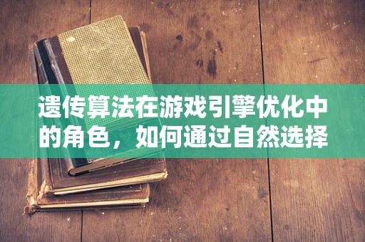 遗传算法在游戏引擎优化中的角色，如何通过自然选择优化游戏性能？