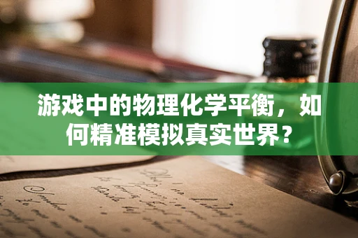 游戏中的物理化学平衡，如何精准模拟真实世界？