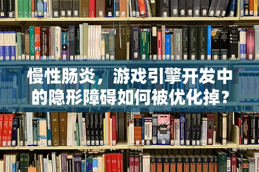慢性肠炎，游戏引擎开发中的隐形障碍如何被优化掉？
