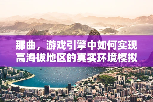 那曲，游戏引擎中如何实现高海拔地区的真实环境模拟？