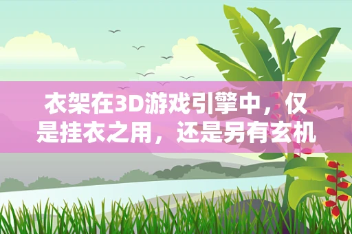 衣架在3D游戏引擎中，仅是挂衣之用，还是另有玄机？