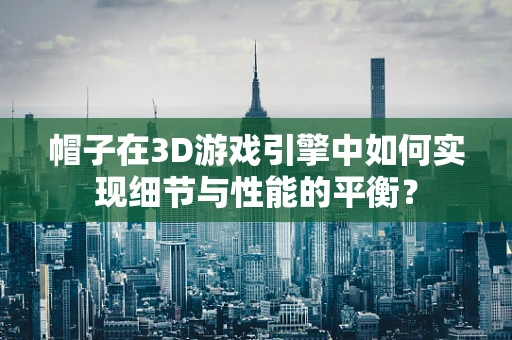 帽子在3D游戏引擎中如何实现细节与性能的平衡？