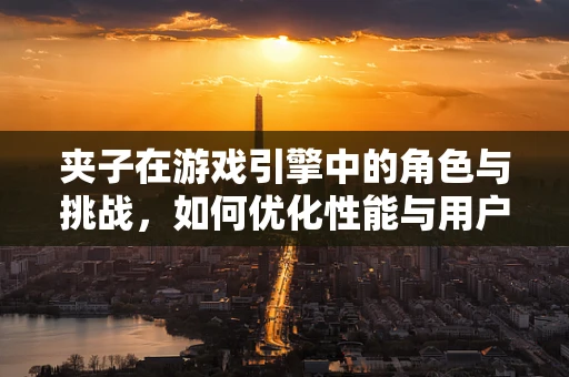 夹子在游戏引擎中的角色与挑战，如何优化性能与用户体验？