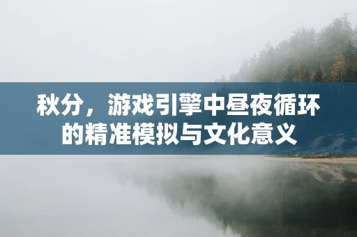 秋分，游戏引擎中昼夜循环的精准模拟与文化意义