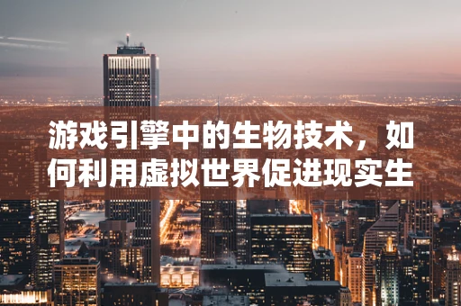 游戏引擎中的生物技术，如何利用虚拟世界促进现实生物研究？