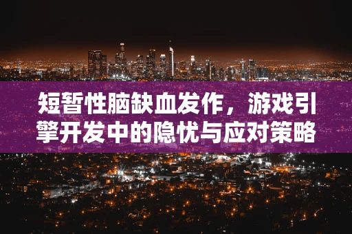 短暂性脑缺血发作，游戏引擎开发中的隐忧与应对策略