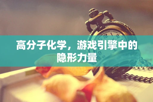 高分子化学，游戏引擎中的隐形力量