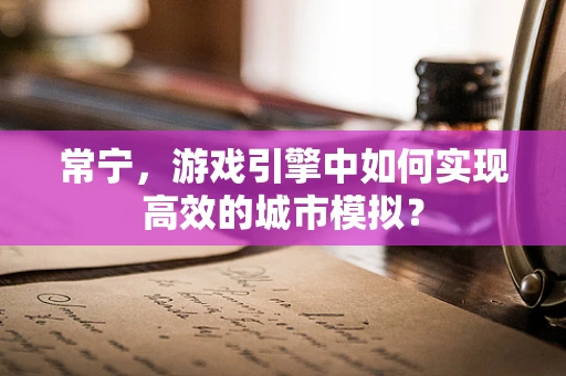 常宁，游戏引擎中如何实现高效的城市模拟？
