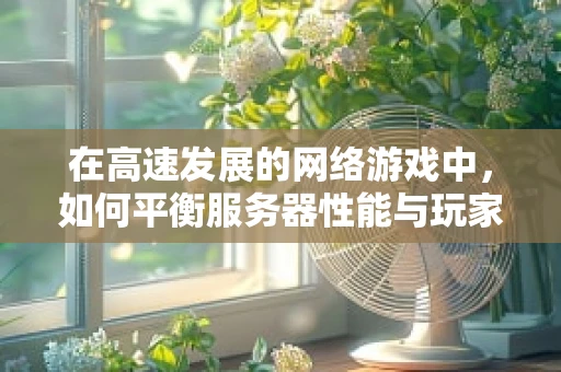 在高速发展的网络游戏中，如何平衡服务器性能与玩家体验？