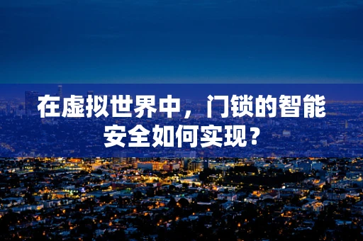在虚拟世界中，门锁的智能安全如何实现？