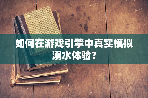 如何在游戏引擎中真实模拟溺水体验？