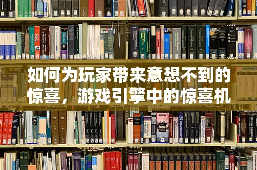 如何为玩家带来意想不到的惊喜，游戏引擎中的惊喜机制设计