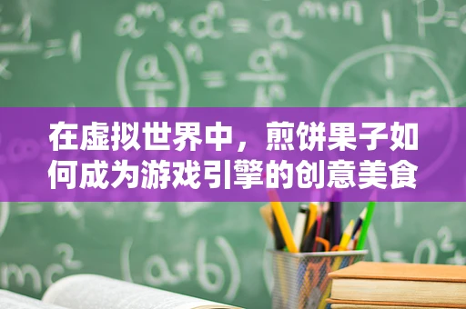 在虚拟世界中，煎饼果子如何成为游戏引擎的创意美食？