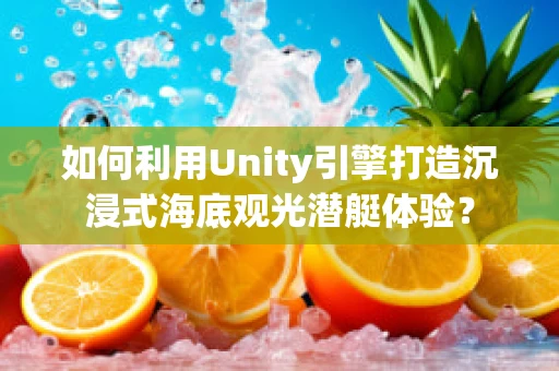 如何利用Unity引擎打造沉浸式海底观光潜艇体验？