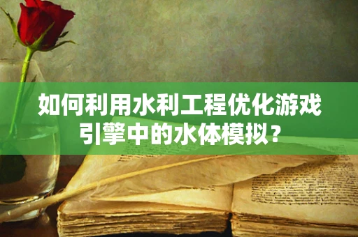 如何利用水利工程优化游戏引擎中的水体模拟？