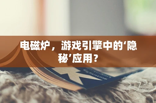 电磁炉，游戏引擎中的‘隐秘’应用？