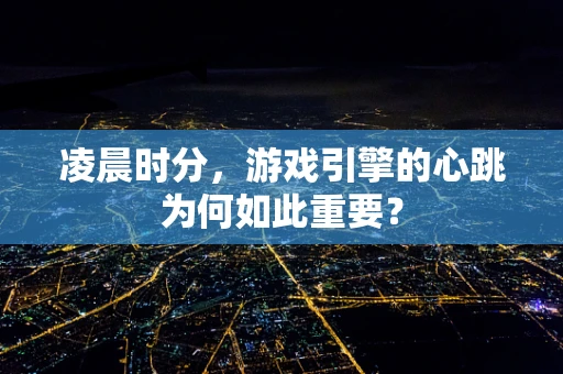 凌晨时分，游戏引擎的心跳为何如此重要？