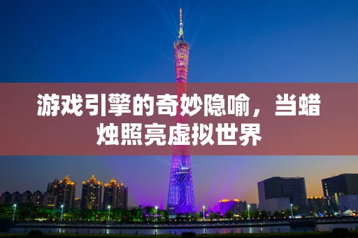 游戏引擎的奇妙隐喻，当蜡烛照亮虚拟世界