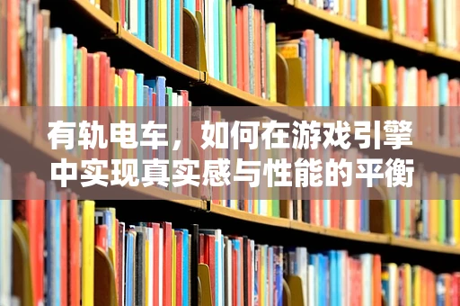 有轨电车，如何在游戏引擎中实现真实感与性能的平衡？