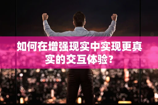如何在增强现实中实现更真实的交互体验？