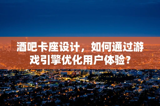 酒吧卡座设计，如何通过游戏引擎优化用户体验？