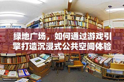 绿地广场，如何通过游戏引擎打造沉浸式公共空间体验？