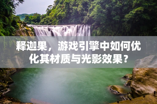 释迦果，游戏引擎中如何优化其材质与光影效果？