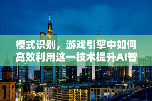 模式识别，游戏引擎中如何高效利用这一技术提升AI智能？