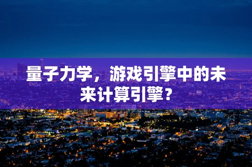 量子力学，游戏引擎中的未来计算引擎？