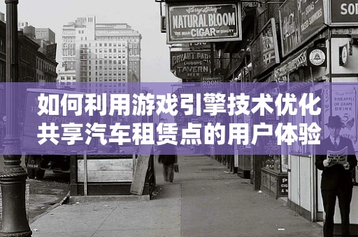 如何利用游戏引擎技术优化共享汽车租赁点的用户体验？