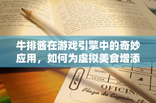 牛排酱在游戏引擎中的奇妙应用，如何为虚拟美食增添真实口感？