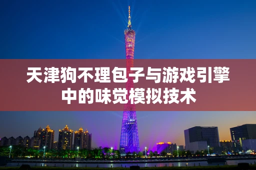 天津狗不理包子与游戏引擎中的味觉模拟技术