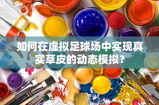 如何在虚拟足球场中实现真实草皮的动态模拟？
