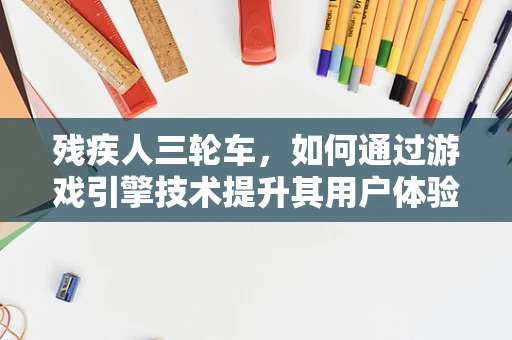 残疾人三轮车，如何通过游戏引擎技术提升其用户体验？