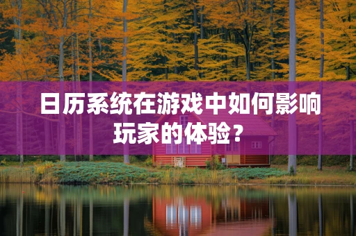 日历系统在游戏中如何影响玩家的体验？