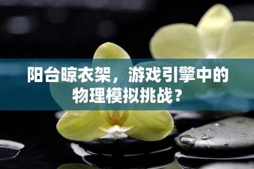 阳台晾衣架，游戏引擎中的物理模拟挑战？