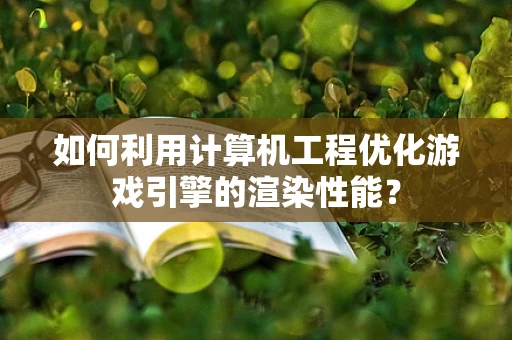 如何利用计算机工程优化游戏引擎的渲染性能？