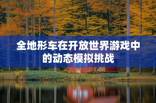 全地形车在开放世界游戏中的动态模拟挑战