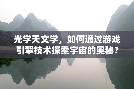 光学天文学，如何通过游戏引擎技术探索宇宙的奥秘？