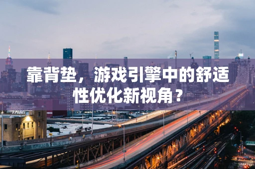 靠背垫，游戏引擎中的舒适性优化新视角？