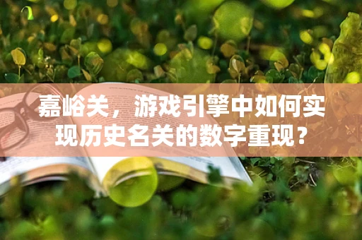 嘉峪关，游戏引擎中如何实现历史名关的数字重现？