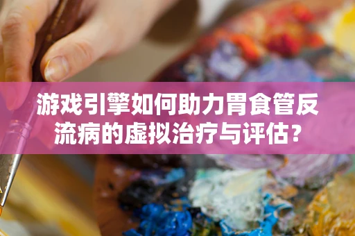 游戏引擎如何助力胃食管反流病的虚拟治疗与评估？