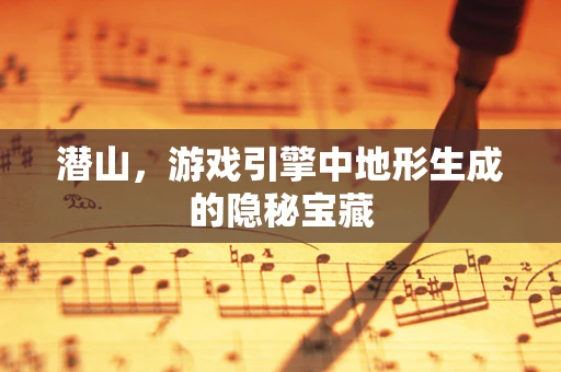 潜山，游戏引擎中地形生成的隐秘宝藏