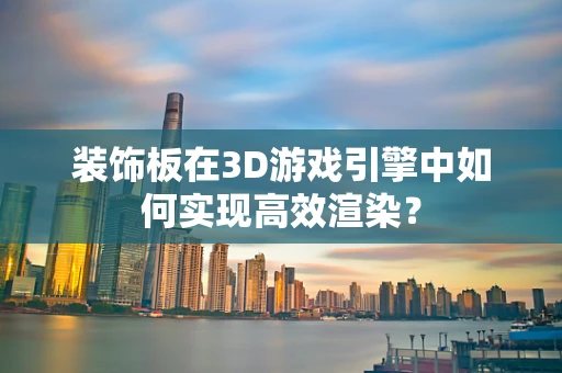 装饰板在3D游戏引擎中如何实现高效渲染？