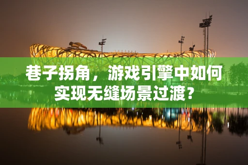 巷子拐角，游戏引擎中如何实现无缝场景过渡？