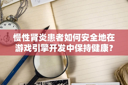 慢性肾炎患者如何安全地在游戏引擎开发中保持健康？
