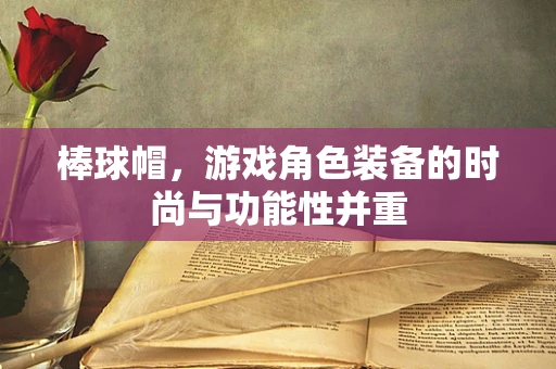 棒球帽，游戏角色装备的时尚与功能性并重