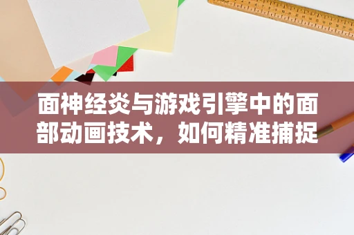 面神经炎与游戏引擎中的面部动画技术，如何精准捕捉表情细节？